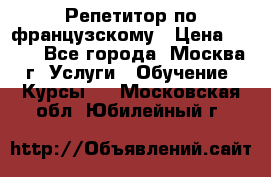 Репетитор по французскому › Цена ­ 800 - Все города, Москва г. Услуги » Обучение. Курсы   . Московская обл.,Юбилейный г.